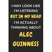 I May Look Like I’’m Listening But In My Head I’’m Actually Thinking About Alec Guinness: Alec Guinness Journal Notebook to Write Down Things, Take Note