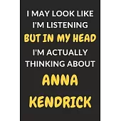 I May Look Like I’’m Listening But In My Head I’’m Actually Thinking About Anna Kendrick: Anna Kendrick Journal Notebook to Write Down Things, Take Note
