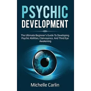 Psychic Development: The Ultimate Beginner’’s Guide to developing psychic abilities, clairvoyance, and third eye awakening