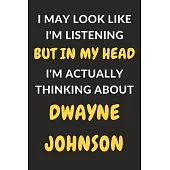 I May Look Like I’’m Listening But In My Head I’’m Actually Thinking About Dwayne Johnson: Dwayne Johnson Journal Notebook to Write Down Things, Take No