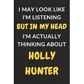 I May Look Like I’’m Listening But In My Head I’’m Actually Thinking About Holly Hunter: Holly Hunter Journal Notebook to Write Down Things, Take Notes,