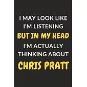 I May Look Like I’’m Listening But In My Head I’’m Actually Thinking About Chris Pratt: Chris Pratt Journal Notebook to Write Down Things, Take Notes, R