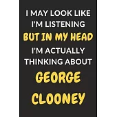 I May Look Like I’’m Listening But In My Head I’’m Actually Thinking About George Clooney: George Clooney Journal Notebook to Write Down Things, Take No