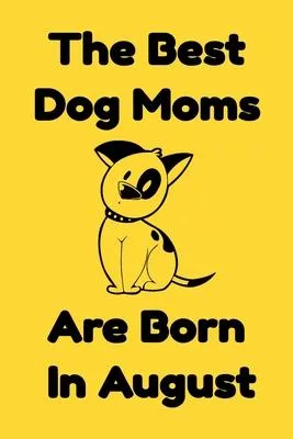The Best Dog Moms Are Born In August Journal Dog Lovers Gifts For Women/Men/Boss/Coworkers/Colleagues/Students/Friends/, Funny Dog Lover Notebook, Bir