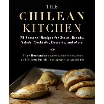 The Chilean Kitchen: 75 Seasonal Recipes for Stews, Breads, Salads, Cocktails, Desserts, and More