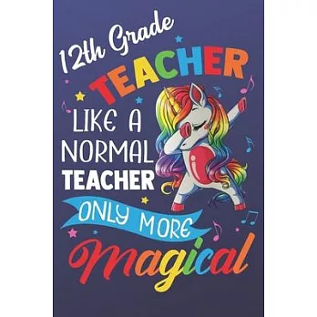 12th Teacher Like A Normal Teacher Only More Magical: Magic Rainbow Teacher Humor Notebook and Silly Journal. Colorful Unicorn on the Cover with Teach