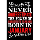 Never Underestimate The Power Of Substitute Teacher Born In January: Birthday Gift Lined Journal Notebook Great Gift idea for Christmas or Birthday fo