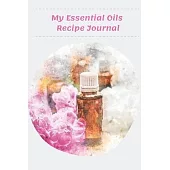 My Essential Oils Recipe Journal: The Essential Notebook to Organize, Test, and Track Your Favorite Oil Scents Recipes and Inventory - Rose