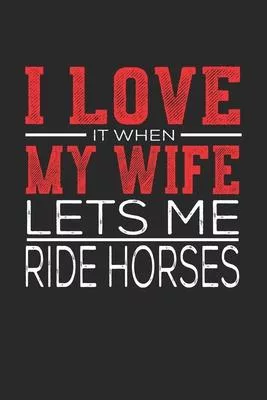 I Love It When My Wife Lets Me Ride Horses: Notebook, Sketch Book, Diary and Journal with 120 dot grid pages 6x9 Funny Gift for Ride Horses Fans and C