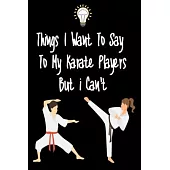 Things I want To Say To My Karate Players But I Can’’t: Great Gift For An Amazing Karate Coach and Karate Coaching Equipment Karate Journal