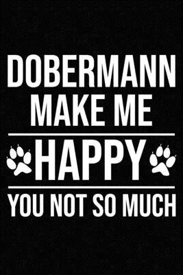Dobermann Make Me Happy You Not So Much: Blank Lined Journal for Dog Lovers, Dog Mom, Dog Dad and Pet Owners