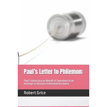 Paul’’s Letter to Philemon: : Paul’’s Advocacy on Behalf of Onesimus in an Attempt to Resolve Unfinished Business