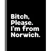 Bitch, Please. I’’m From Norwich.: A Vulgar Adult Composition Book for a Native Norwich England, United Kingdom Resident