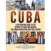 Cuba: A Captivating Guide to the History of Cuba and Havana, The Cuban Revolution and Fidel Castro