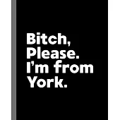 Bitch, Please. I’’m From York.: A Vulgar Adult Composition Book for a Native York, Pennsylvania PA Resident