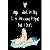 Things I want To Say To My Swimming Players But I Can’’t: Great Gift For An Amazing Swimming Coach and Swimming Coaching Equipment Swimming Journal