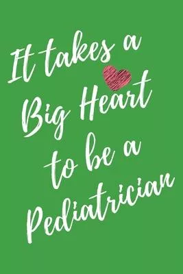 It Takes a Big Heart to be a Pediatrician: Pediatrics Journal For Gift - Green Notebook For Men Women - Ruled Writing Diary - 6x9 100 pages