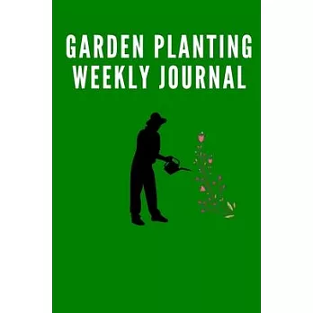 The Garden Planting Weekly Journal Log Book for serious Gardeners and Farmers