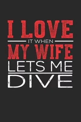 I Love It When My Wife Lets Me Dive: Notebook, Sketch Book, Diary and Journal with 120 dot grid pages 6x9 Funny Gift for Diving Fans and Coaches