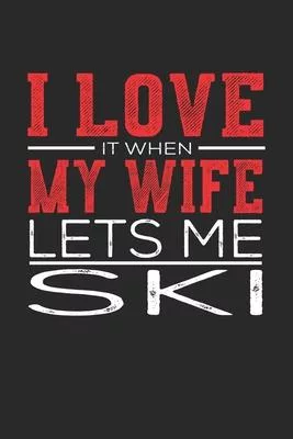 I Love It When My Wife Lets Me Ski: Notebook, Sketch Book, Diary and Journal with 120 dot grid pages 6x9 Funny Gift for Ski Fans and Coaches