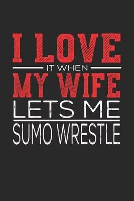 I Love It When My Wife Lets Me Sumo Wrestle: Notebook, Sketch Book, Diary and Journal with 120 dot grid pages 6x9 Funny Gift for Sumo Wrestle Fans and