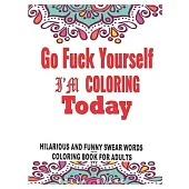 Go Fuck Yourself: I’’m Coloring Today Hilarious and funny Swear words Coloring Book for Adults