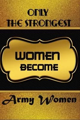 Only The Strongest Women Become Army Women: Ruled Journal Notebook Gift Army Women To Write In Gift For Mother’’s Day gift, daughter, granddaughter, ni