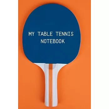 My table Tennis Notebook: Table Tennis Notebook for Ping Pong Players, Blank Lined Journal to Write In, Table Tennis Sport Player Gift