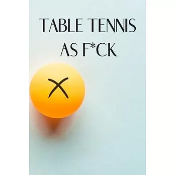 Table Tennis as F*ck: Table Tennis Notebook for Ping Pong Players, Blank Lined Journal to Write In, Table Tennis Sport Player Gift