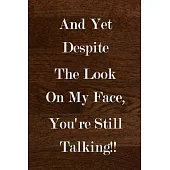 And Yet Despite The Look On My Face, You’’re Still Talking!!: (Notebook, Diary) Funny Office Work Journaling 120 Lined Pages Inspirational Quote Notebo