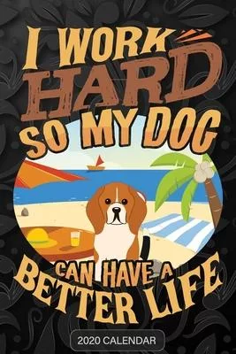 I Work Hard So My Dog Can Have A Better Life: Beagle 2020 Calendar - Customized Gift For Beagle Dog Owner