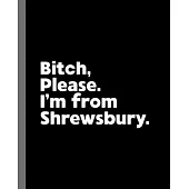 Bitch, Please. I’’m From Shrewsbury.: A Vulgar Adult Composition Book for a Native Shrewsbury England, United Kingdom Resident