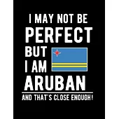 I May Not Be Perfect But I Am Aruban And That’’s Close Enough!: Funny Notebook 100 Pages 8.5x11 Notebook Aruban Family Heritage Aruba Gifts