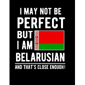 I May Not Be Perfect But I Am Belarusian And That’’s Close Enough!: Funny Notebook 100 Pages 8.5x11 Notebook Belanrusian Family Heritage Belarus Gifts