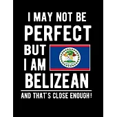 I May Not Be Perfect But I Am Belizean And That’’s Close Enough!: Funny Notebook 100 Pages 8.5x11 Notebook Belizean Family Heritage Belize Gifts