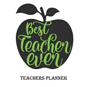 Best Teacher Ever Teachers Planner: Daily, Weekly and Monthly Teacher Planner - Academic Year Lesson Plan and Record Book Teacher Agenda For Class Org