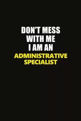 Don’’t Mess With Me I Am An Administrative Specialist: Career journal, notebook and writing journal for encouraging men, women and kids. A framework fo