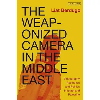The Weaponized Camera in the Middle East: Videography, Aesthetics and Politics in Israel and Palestine