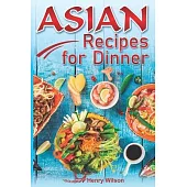 Asian Recipes for Dinner: Easy, Quick and Healthy Asian Recipes Made Simple at Home (Asian Recipe Cookbook for Chicken, Beef, Vegetables, Fish,