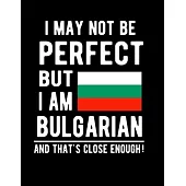 I May Not Be Perfect But I Am Bulgarian And That’’s Close Enough!: Funny Notebook 100 Pages 8.5x11 Notebook Bulgarian Family Heritage Bulgaria Gifts