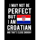I May Not Be Perfect But I Am Croatian And That’’s Close Enough!: Funny Notebook 100 Pages 8.5x11 Notebook Croatian Family Heritage Croatia Gifts
