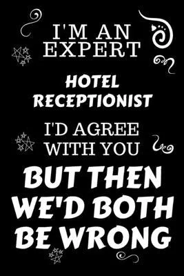 I’’m An Expert Hotel Housekeeper I’’d Agree With You But Then We’’d Both Be Wrong: Perfect Gag Gift For An Expert Hotel Housekeeper - Blank Lined Noteboo