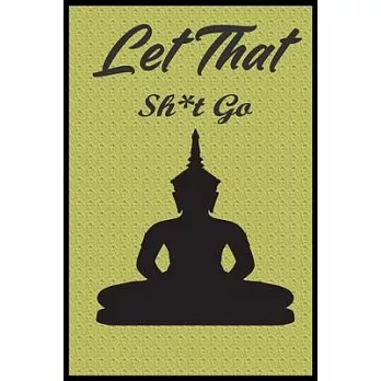 Let That Sh*t Go: Funny Blank Lined Notebook Journal or Diary, For Women, Teens, Girls, Cultivate an Attitude of Gratitude, Dotted Noteb