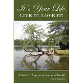 It’’s Your Life, LIVE IT, LOVE IT! A Guide To Improving Emotional Health.