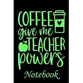 Coffee Give me Teacher Powers Notebook: Ruled Line Paper Teacher Notebook/Teacher Journal or Teacher Appreciation Notebook Gift Exercise Book (100 Pag