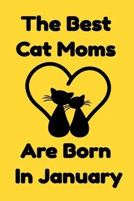 The Best Cat Moms Are Born In January: Journal Cat Lovers Gifts For Women/Men/Coworkers/Colleagues/Students/Friends/, Funny Cat Lover Notebook, Birthd