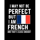 I May Not Be Perfect But I Am French And That’’s Close Enough!: Funny Notebook 100 Pages 8.5x11 Notebook French Family Heritage France Gifts