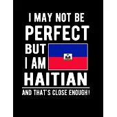 I May Not Be Perfect But I Am Haitian And That’’s Close Enough!: Funny Notebook 100 Pages 8.5x11 Notebook Haitian Family Heritage Haiti Gifts