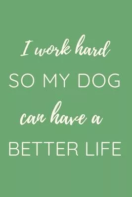 I work hard so my Dog can have a better life.: Gift For Co Worker, Best Gag Gift, Work Journal, Boss Notebook, (110 Pages, Lined, 6 x 9)