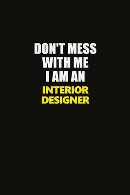 Don’’t Mess With Me I Am An Interior Designer: Career journal, notebook and writing journal for encouraging men, women and kids. A framework for buildi